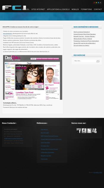 Création du site e-commerce sous inscription
www.dealoptic.fr, développement du front et back office du site.
Intégration de la charte graphique du site.
Pages doffres des nouveaux produits. Inscription des membres (clients), formulaire et base de données.
Section opticiens partenaires. Section Achats e-commerce des offres.
Installation de lAPI bancaire (CIC) et du Panier dachat.
Mentions légales, présentation Dealoptic, coach Optic, CGV, Conditions dachats/bancaires, crédits.
Back office de gestion des pages produits, des inscriptions, des comptes, des opticiens partenaires, des pages magasins, des pages de présentation.
Le site est optimisée pour un référencement SEO et récurent avec réécriture des url.