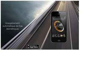 Enregistrez vos déplacements professionnels et calculez vos indemnités kilométriques en toute simplicité

Que vous soyez commercial, chef dentreprise ou en profession libérale, Roadster vous concerne!
Pratique, utile et innovante, cette application iPhone facilite la gestion et le calcul de vos frais kilométriques et de vos frais réels.