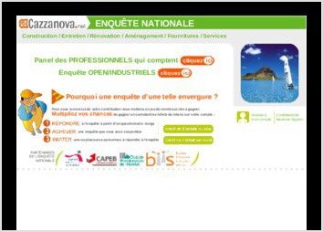 Site d enqu�te en ligne non g�n�raliste
Le site est orient� enqu�te m�tiers
Il est r�alis� en couplage avec un ERP sp�cifique du client.

Chaque question peut contenir un ou plusieurs champs de saisie (radio, checkbox, text, integer, etc.). Le nombre de champs de saisie est lui m�me infinie (ex: certains questionnaires comportent plus de 10000 ! variables). Les affichages peuvent �tre conditionn�s avec des tests sur les variables pr�c�demment enregistr�es. Les r�pondants peuvent avancer et reculer dans le questionnaires. Si les r�pondants poss�de une URL d acc�s, ils/elles peuvent revenir � leur guise sur les questionnaire et se retrouver automatiquement sur la derni�re question saisie, etc.

Il est con�u avec PHP 5, MariaDB (MySQL), XHTML 4.01, CSS 2